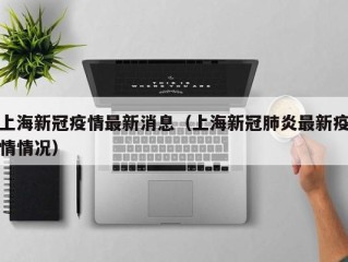 上海新冠疫情最新消息（上海新冠肺炎最新疫情情况）