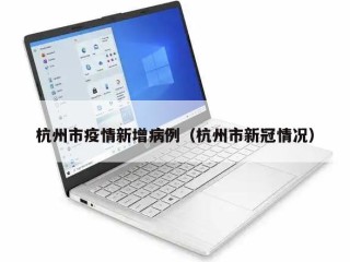 杭州市疫情新增病例（杭州市新冠情况）