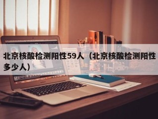 北京核酸检测阳性59人（北京核酸检测阳性多少人）