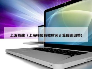 上海核酸（上海核酸有效时间计算规则调整）