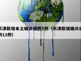 天津新增本土确诊病例5例（天津新增确诊病例12例）