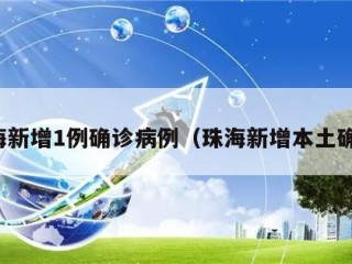 珠海新增1例确诊病例（珠海新增本土确诊）