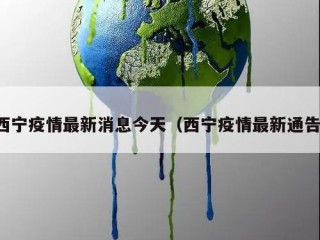 西宁疫情最新消息今天（西宁疫情最新通告）