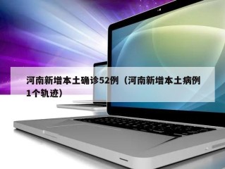 河南新增本土确诊52例（河南新增本土病例1个轨迹）