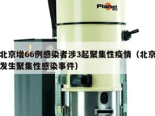 北京增66例感染者涉3起聚集性疫情（北京发生聚集性感染事件）
