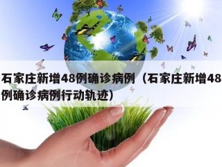 石家庄新增48例确诊病例（石家庄新增48例确诊病例行动轨迹）