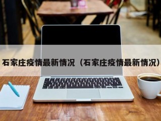 石家庄疫情最新情况（石家庄疫情最新情况）
