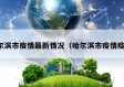 哈尔滨市疫情最新情况（哈尔滨市疫情疫情）