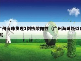 广州海珠发现1例核酸阳性（广州海珠疑似病例）